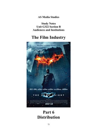 AS Media Studies
Study Notes
Unit G322 Section B
Audiences and Institutions
The Film Industry
Part 6
Distribution
75
 