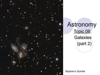 Astronomy Topic 06 : Galaxies (part 2) Stephen’s Quintet 