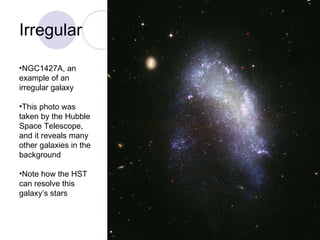 Irregular NGC1427A, an example of an irregular galaxy This photo was taken by the Hubble Space Telescope, and it reveals many other galaxies in the background  Note how the HST can resolve this galaxy’s stars 