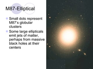M87-Elliptical Small dots represent M87’s globular clusters Some large ellipticals emit jets of matter, perhaps from massive black holes at their centers 