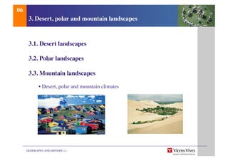 GEOGRAPHY AND HISTORY 1.1	

3. Desert, polar and mountain landscapes	

3.1. Desert landscapes	

3.2. Polar landscapes	

3.3. Mountain landscapes	

	

• Desert, polar and mountain climates 	

06	

 