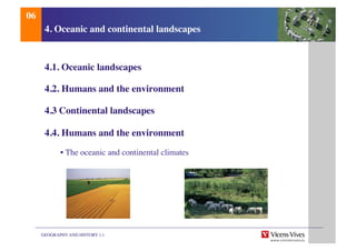 GEOGRAPHY AND HISTORY 1.1	

4. Oceanic and continental landscapes	

4.1. Oceanic landscapes	

4.2. Humans and the environment	

4.3 Continental landscapes	

4.4. Humans and the environment	

	

• The oceanic and continental climates 	

06	

 
