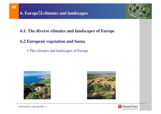 GEOGRAPHY AND HISTORY 1.1	

6. Europe s climates and landscapes	

6.1. The diverse climates and landscapes of Europe	

6.2 European vegetation and fauna	

	

• The climates and landscapes of Europe 	

06	

 