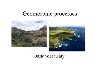 Geomorphic processes
Basic vocabulary
 