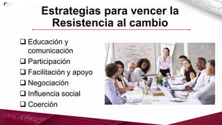  Educación y
comunicación
 Participación
 Facilitación y apoyo
 Negociación
 Influencia social
 Coerción
Estrategias para vencer la
Resistencia al cambio
 