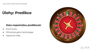 Use Cases: Pokročilá analytika
Data nepomůžou predikovat:
● Krach burzy
● Příhod disruptivní technologie
● Vypuknutí války
Úlohy: Predikce
 