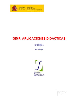 GIMP, APLICACIONES DIDÁCTICAS
           UNIDAD 6

            FILTROS




                        C/ TORRELAGUNA, 58
                        28027 - MADRID
 