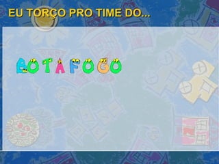 EU TORÇO PRO TIME DO... 