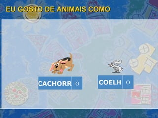 EU GOSTO DE ANIMAIS COMO COELH O CACHORR O 