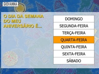O DIA DA SEMANA DO MEU ANIVERSÁRIO É... SÁBADO SEXTA-FEIRA QUINTA-FEIRA QUARTA-FEIRA TERÇA-FEIRA SEGUNDA-FEIRA DOMINGO 