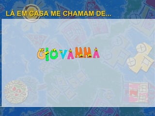 LÁ EM CASA ME CHAMAM DE... 
