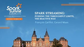 SPARK STREAMING:
PUSHING THE THROUGHPUT LIMITS,
THE REACTIVE WAY
François Garillot, Gerard Maas
 