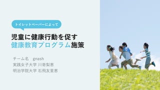 児童に健康⾏動を促す
健康教育プログラム施策
トイレットペーパーによって
 
