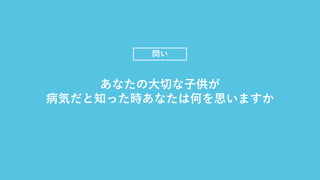 問い
あなたの⼤切な⼦供が
病気だと知った時あなたは何を思いますか
 