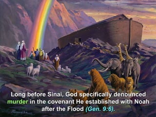 Long before Sinai, God specifically denounced
murder in the covenant He established with Noah
            after the Flood (Gen. 9:6).
 