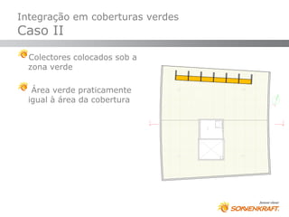 Integração em coberturas verdes
Caso II
  Colectores colocados sob a
  zona verde

   Área verde praticamente
  igual à área da cobertura
 