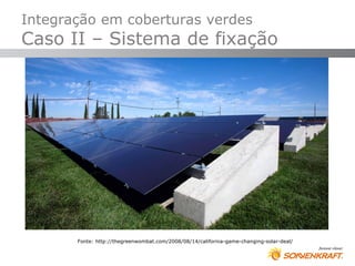 Integração em coberturas verdes
Caso II – Sistema de fixação




       Fonte: http://thegreenwombat.com/2008/08/14/california-game-changing-solar-deal/
 
