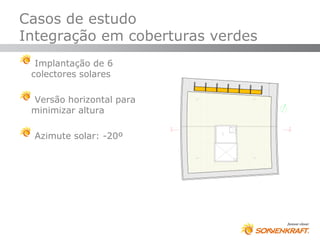 Casos de estudo
Integração em coberturas verdes
  Implantação de 6
 colectores solares

 Versão horizontal para
 minimizar altura

  Azimute solar: -20º
 