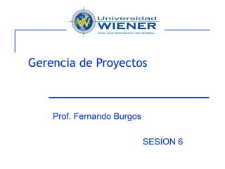 Gerencia de Proyectos Prof. Fernando Burgos SESION 6 