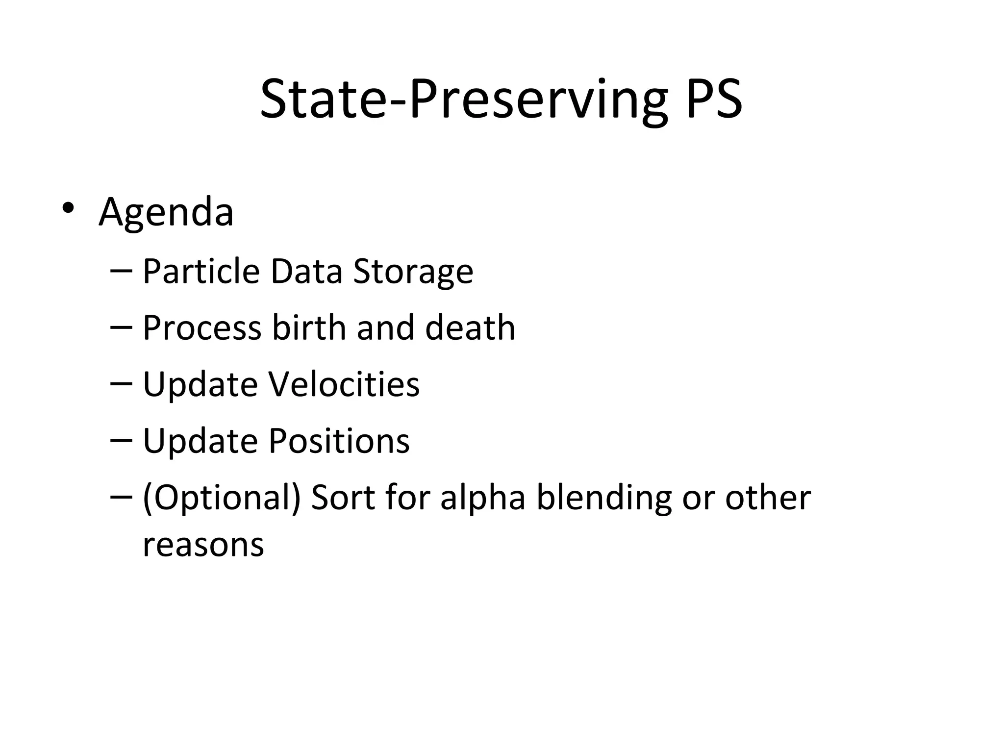 State-Preserving PS
• Agenda
– Particle Data Storage
– Process birth and death
– Update Velocities
– Update Positions
– (Optional) Sort for alpha blending or other
reasons
 