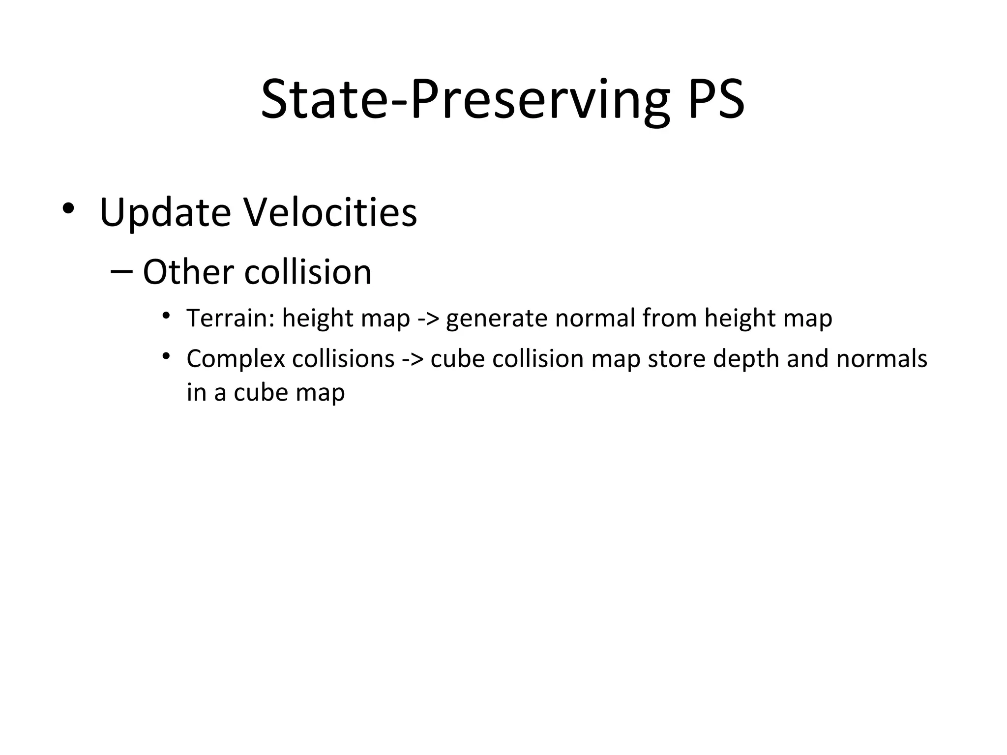 • Update Velocities
– Other collision
• Terrain: height map -> generate normal from height map
• Complex collisions -> cube collision map store depth and normals
in a cube map
State-Preserving PS
 