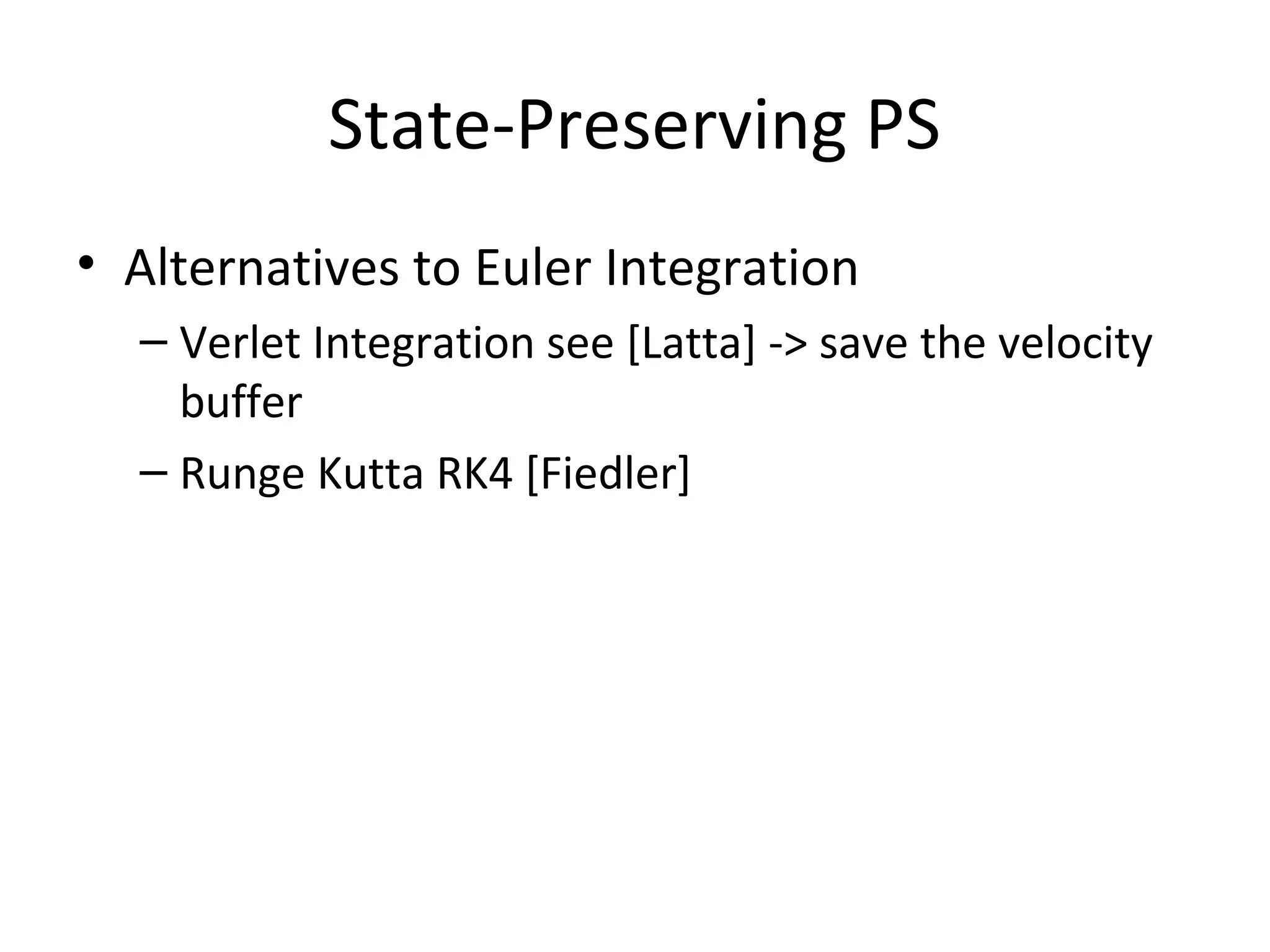 • Alternatives to Euler Integration
– Verlet Integration see [Latta] -> save the velocity
buffer
– Runge Kutta RK4 [Fiedler]
State-Preserving PS
 