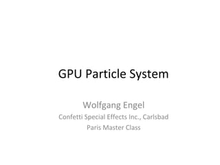GPU Particle System
Wolfgang Engel
Confetti Special Effects Inc., Carlsbad
Paris Master Class
 