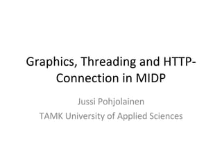 Graphics, Threading and HTTP-Connection in MIDP Jussi Pohjolainen TAMK University of Applied Sciences 
