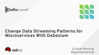 Change Data Streaming Patterns forChange Data Streaming Patterns for
Microservices With DebeziumMicroservices With Debezium
 
 
Gunnar MorlingGunnar Morling  
@gunnarmorling@gunnarmorling
 