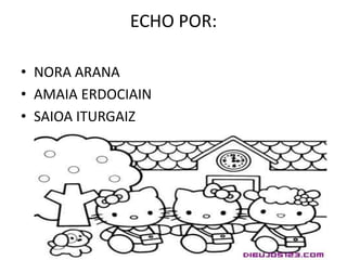 ECHO POR:
• NORA ARANA
• AMAIA ERDOCIAIN
• SAIOA ITURGAIZ