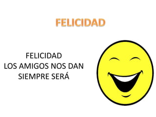 FELICIDAD
LOS AMIGOS NOS DAN
SIEMPRE SERÁ