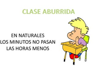 EN NATURALES
LOS MINUTOS NO PASAN
LAS HORAS MENOS