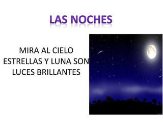 MIRA AL CIELO
ESTRELLAS Y LUNA SON
LUCES BRILLANTES