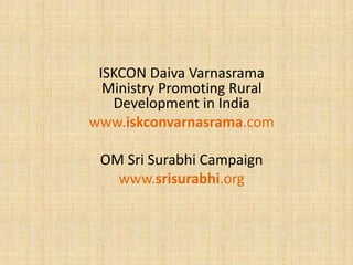 ISKCON Daiva Varnasrama
Ministry Promoting Rural
Development in India
www.iskconvarnasrama.com
OM Sri Surabhi Campaign
www.srisurabhi.org
 