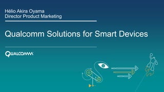 Hélio Akira Oyama
Director Product Marketing

Qualcomm Solutions for Smart Devices

 