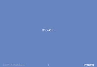 © 2017 NTT DATA INTELLILINK Corporation 3
はじめに
 