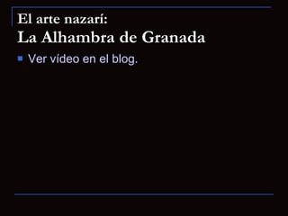 El arte nazarí: La Alhambra de Granada Ver vídeo en el blog. 