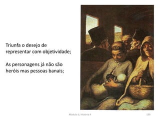 Módulo 6, História A 199
Triunfa o desejo de
representar com objetividade;
As personagens já não são
heróis mas pessoas banais;
 