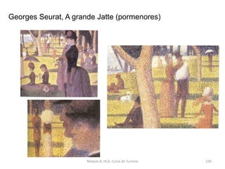 Georges Seurat, A grande Jatte (pormenores)
Módulo 8, HCA, Curso de Turismo 230
 