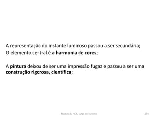 Módulo 8, HCA, Curso de Turismo 234
A representação do instante luminoso passou a ser secundária;
O elemento central é a harmonia de cores;
A pintura deixou de ser uma impressão fugaz e passou a ser uma
construção rigorosa, científica;
 