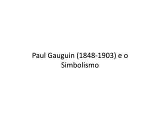 Paul Gauguin (1848-1903) e o
Simbolismo
 