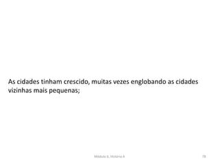 Módulo 6, História A 78
As cidades tinham crescido, muitas vezes englobando as cidades
vizinhas mais pequenas;
 