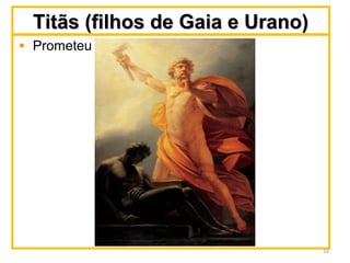 Titãs (filhos de Gaia e Urano)Titãs (filhos de Gaia e Urano)
Prometeu
10
 