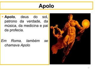 ApoloApolo
Apolo, deus do sol,
patrono da verdade, da
música, da medicina e pai
da profecia.
Em Roma, também se
chamava Apolo
17
 