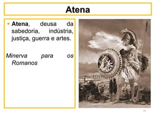 AtenaAtena
Atena, deusa da
sabedoria, indústria,
justiça, guerra e artes.
Minerva para os
Romanos
19
 