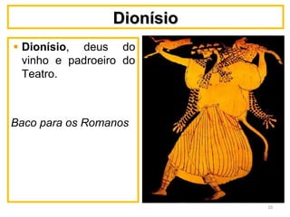 DionísioDionísio
Dionísio, deus do
vinho e padroeiro do
Teatro.
Baco para os Romanos
20
 