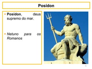 PosídonPosídon
Posídon, deus
supremo do mar.
Netuno para os
Romanos
25
 