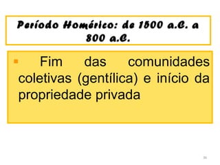 Período Homérico: de 1500 a.C. aPeríodo Homérico: de 1500 a.C. a
800 a.C.800 a.C.
Fim das comunidades
coletivas (gentílica) e início da
propriedade privada
36
 