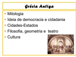Grécia AntigaGrécia Antiga
Mitologia
Ideia de democracia e cidadania
Cidades-Estados
Filosofia, geometria e teatro
Cultura
4
 