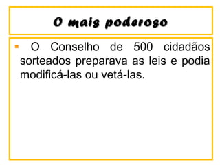 O mais poderosoO mais poderoso
O Conselho de 500 cidadãos
sorteados preparava as leis e podia
modificá-las ou vetá-las.
 